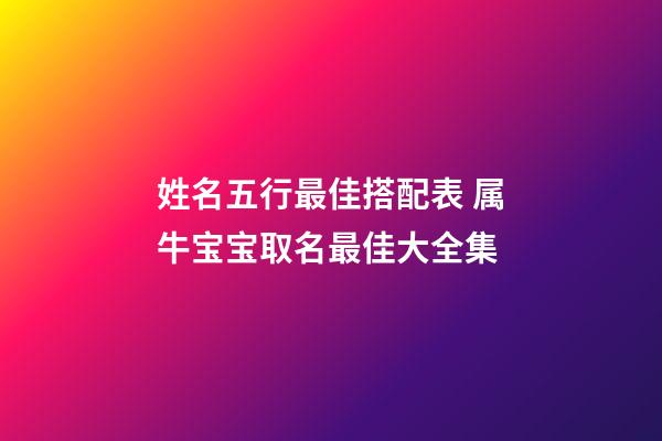 姓名五行最佳搭配表 属牛宝宝取名最佳大全集
